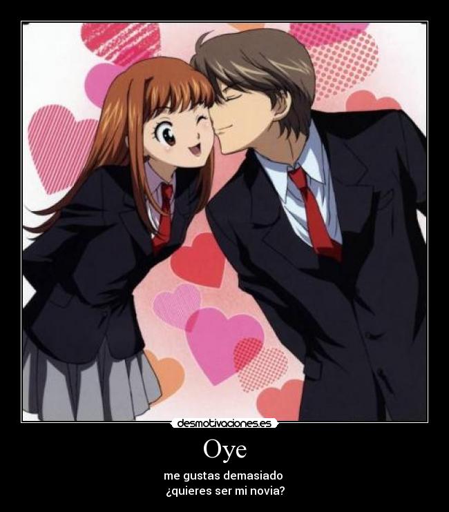 Oye - me gustas demasiado
¿quieres ser mi novia?