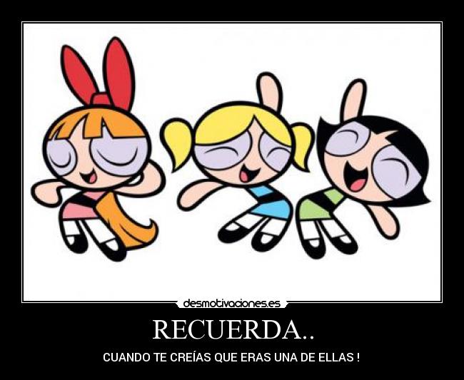 RECUERDA.. - CUANDO TE CREÍAS QUE ERAS UNA DE ELLAS ! ♥