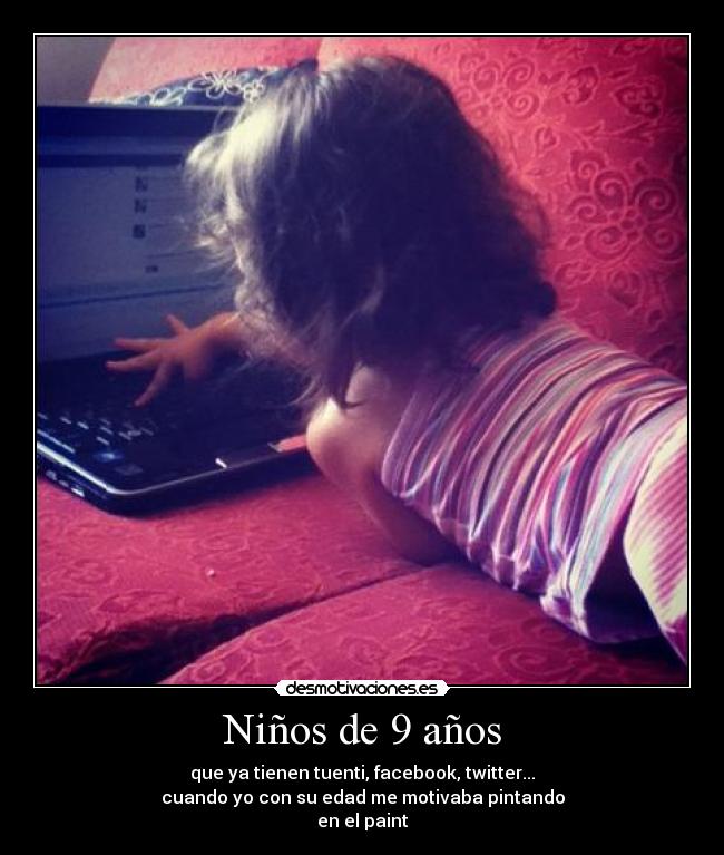 Niños de 9 años - que ya tienen tuenti, facebook, twitter...
cuando yo con su edad me motivaba pintando
en el paint