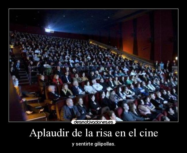 Aplaudir de la risa en el cine - y sentirte gilipollas.