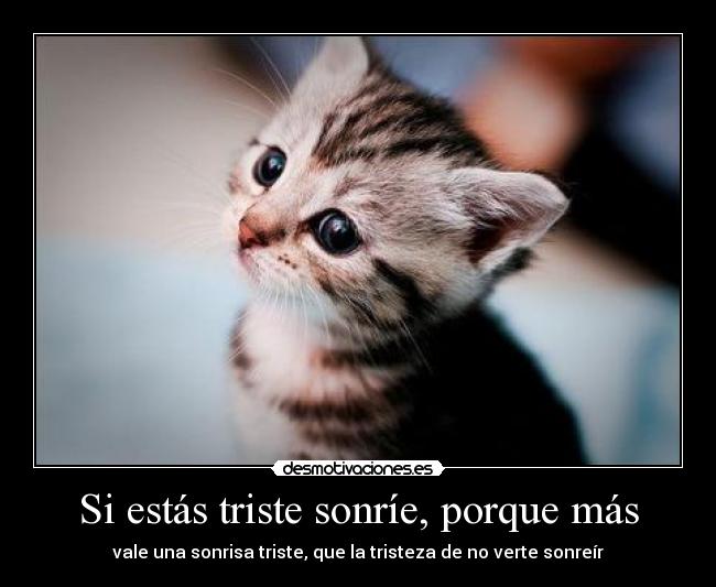 Si estás triste sonríe, porque más - vale una sonrisa triste, que la tristeza de no verte sonreír