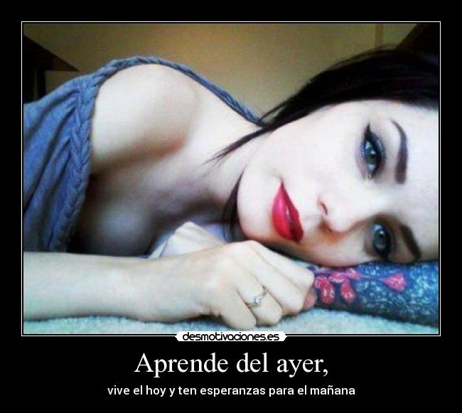 Aprende del ayer, - vive el hoy y ten esperanzas para el mañana