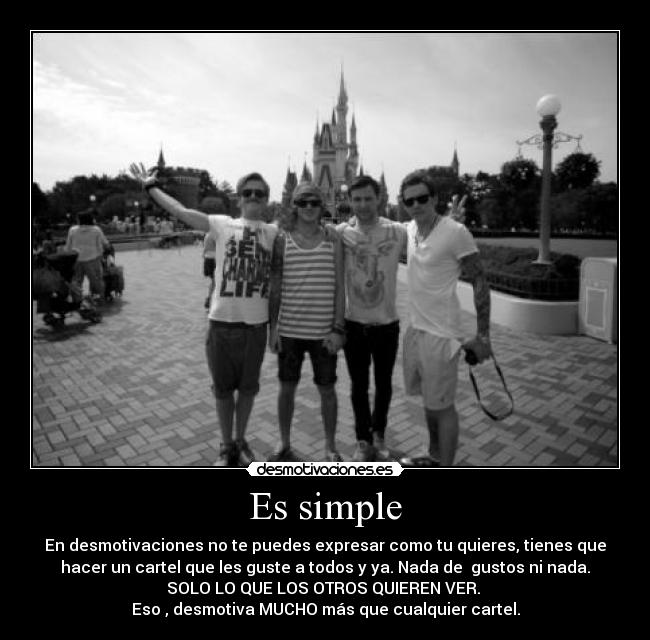 Es simple - En desmotivaciones no te puedes expresar como tu quieres, tienes que
hacer un cartel que les guste a todos y ya. Nada de gustos ni nada.
SOLO LO QUE LOS OTROS QUIEREN VER.
Eso , desmotiva MUCHO más que cualquier cartel.