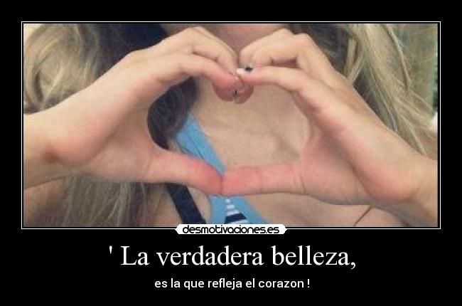  La verdadera belleza, - es la que refleja el corazon !