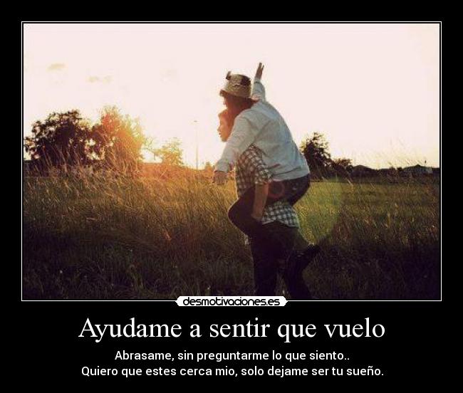 Ayudame a sentir que vuelo - Abrasame, sin preguntarme lo que siento..
Quiero que estes cerca mio, solo dejame ser tu sueño.