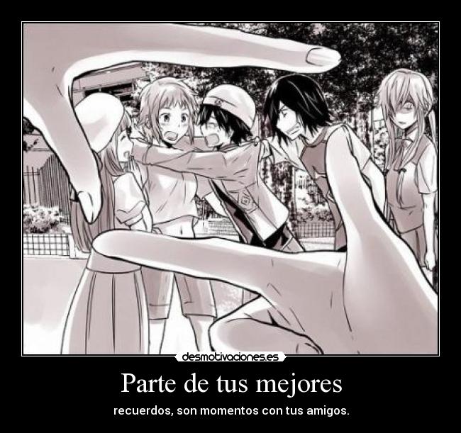 Parte de tus mejores - recuerdos, son momentos con tus amigos.