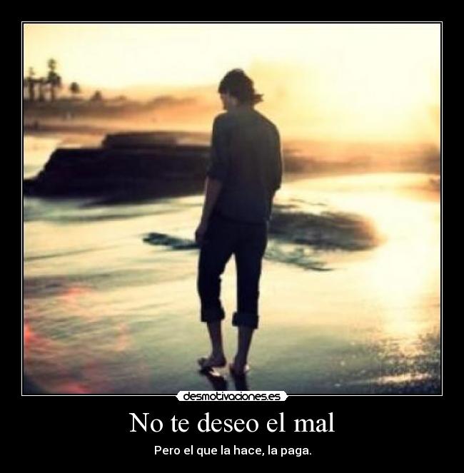 No te deseo el mal - Pero el que la hace, la paga.
