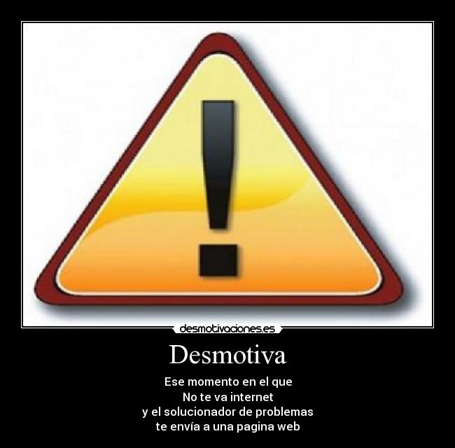 Desmotiva - Ese momento en el que
No te va internet
y el solucionador de problemas
te envía a una pagina web