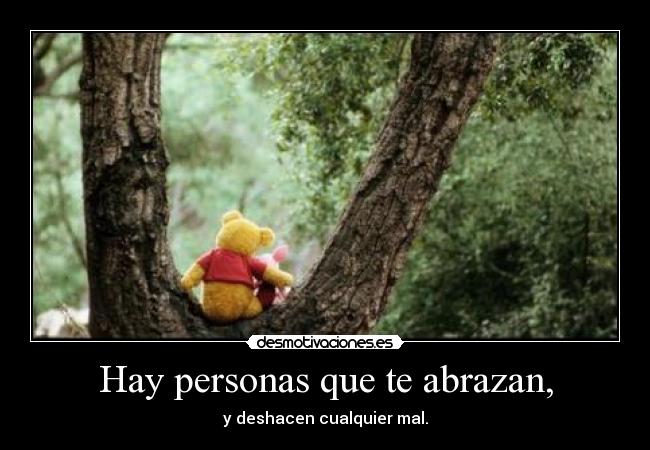 Hay personas que te abrazan, - y deshacen cualquier mal.