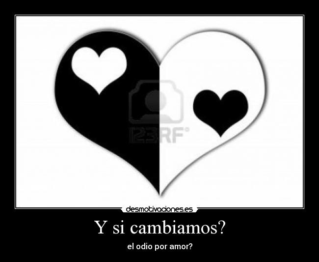 Y si cambiamos? - el odio por amor?