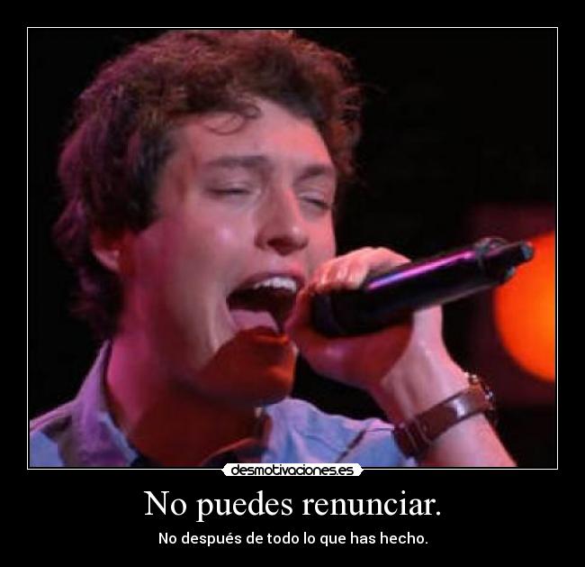 No puedes renunciar. - No después de todo lo que has hecho.