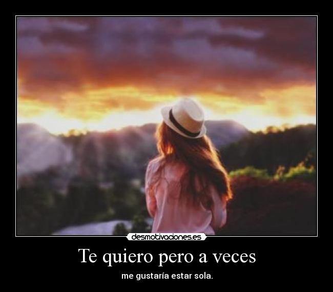 Te quiero pero a veces - me gustaría estar sola.