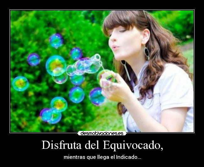 Disfruta del Equivocado, - mientras que llega el Indicado...