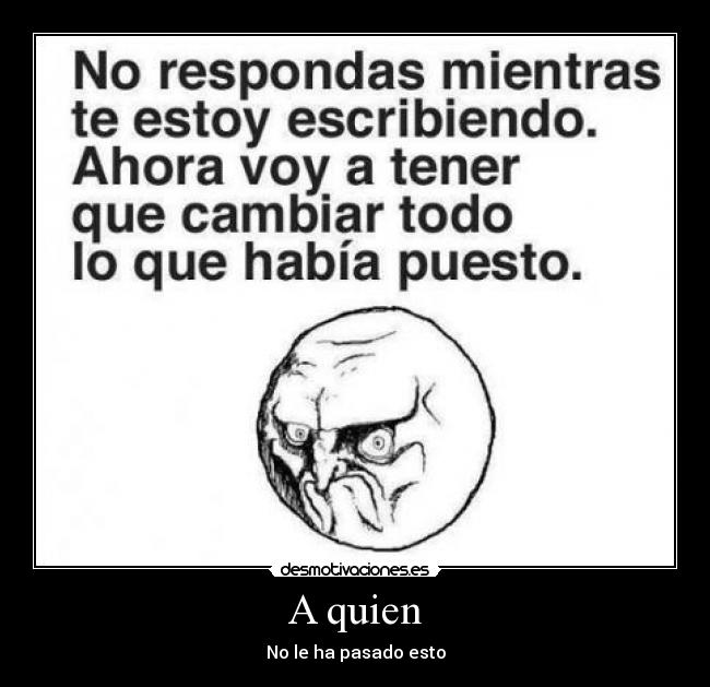 A quien - No le ha pasado esto