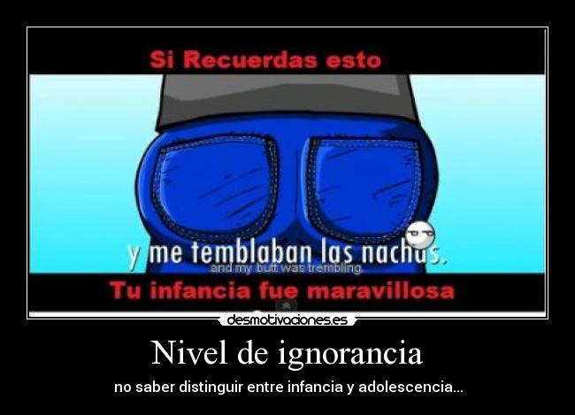 Nivel de ignorancia - no saber distinguir entre infancia y adolescencia...