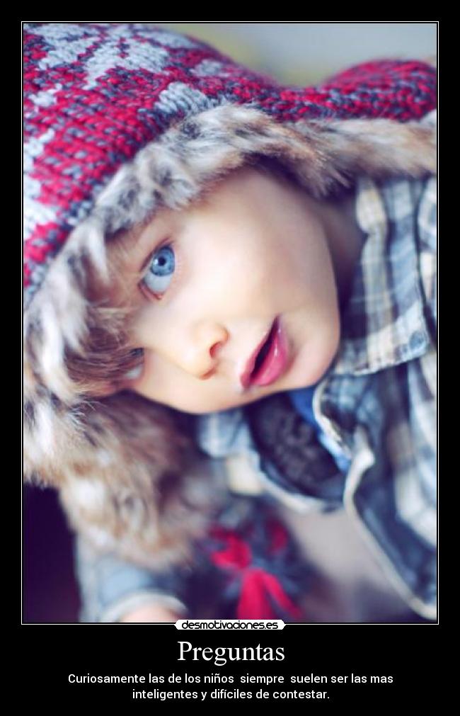 Preguntas - Curiosamente las de los niños siempre suelen ser las mas
inteligentes y difíciles de contestar.