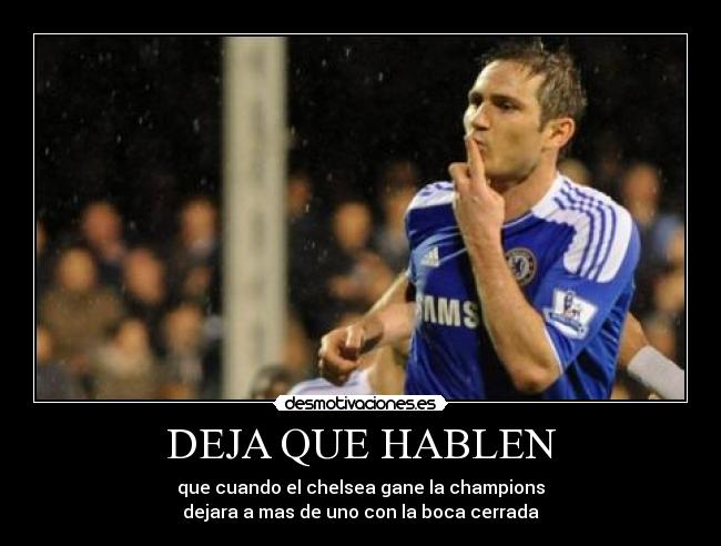 DEJA QUE HABLEN - que cuando el chelsea gane la champions
dejara a mas de uno con la boca cerrada