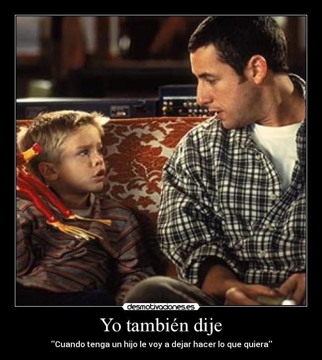 Yo también dije - Cuando tenga un hijo le voy a dejar hacer lo que quiera