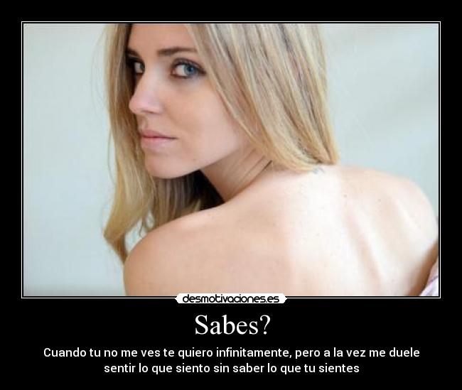 Sabes? - Cuando tu no me ves te quiero infinitamente, pero a la vez me duele
sentir lo que siento sin saber lo que tu sientes