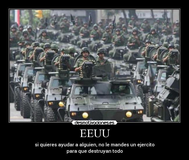 EEUU - si quieres ayudar a alguien, no le mandes un ejercito
para que destruyan todo