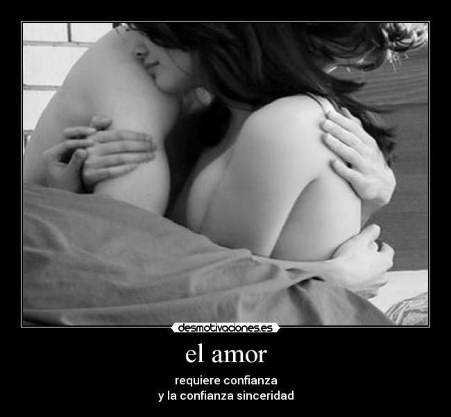 el amor - requiere confianza
y la confianza sinceridad