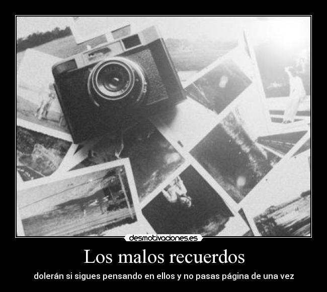 Los malos recuerdos - dolerán si sigues pensando en ellos y no pasas página de una vez
