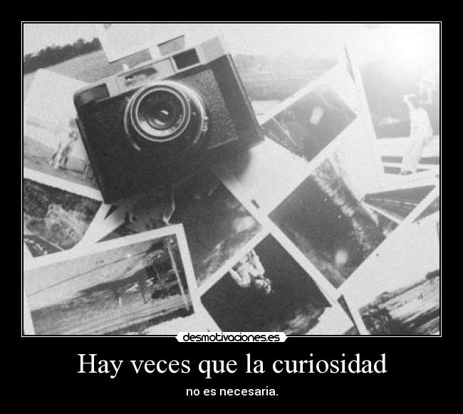 Hay veces que la curiosidad - no es necesaria.