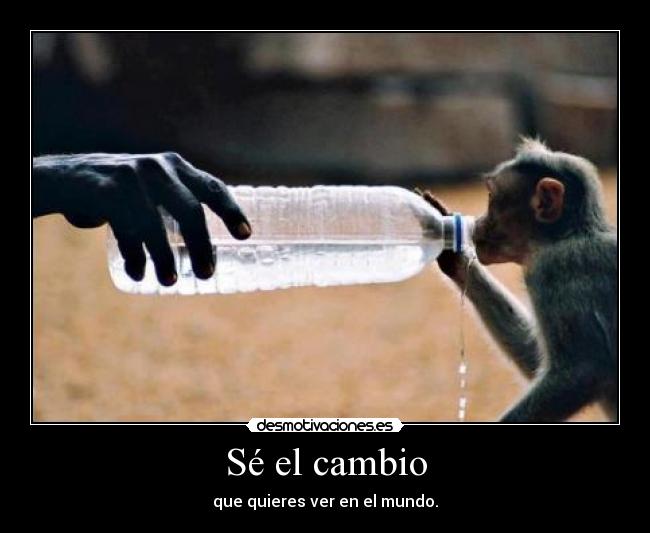 Sé el cambio - que quieres ver en el mundo.