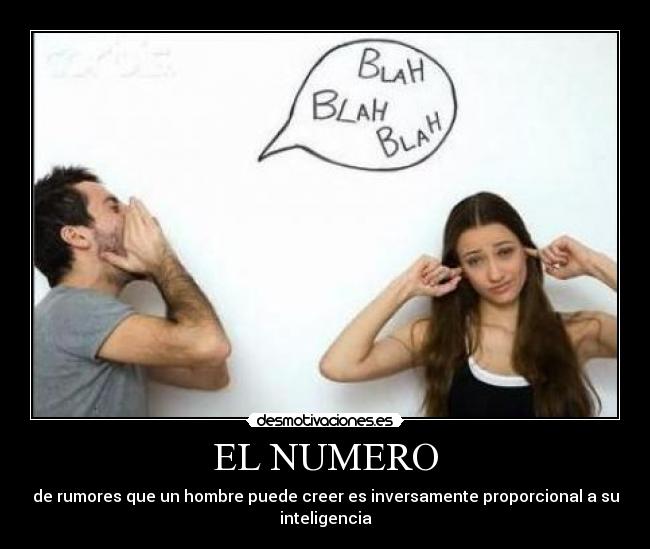 EL NUMERO - de rumores que un hombre puede creer es inversamente proporcional a su
inteligencia