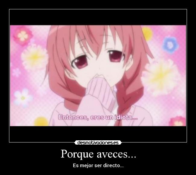 Porque aveces... - Es mejor ser directo...