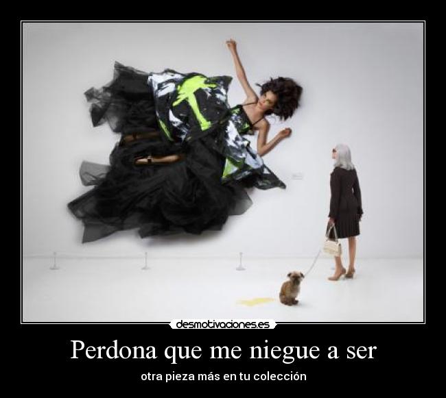 Perdona que me niegue a ser - otra pieza más en tu colección