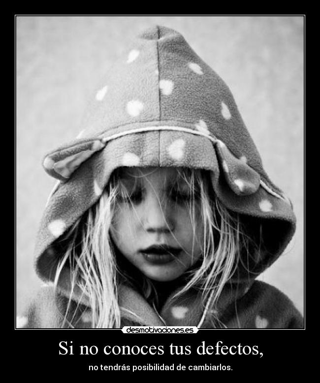 Si no conoces tus defectos, - no tendrás posibilidad de cambiarlos.
