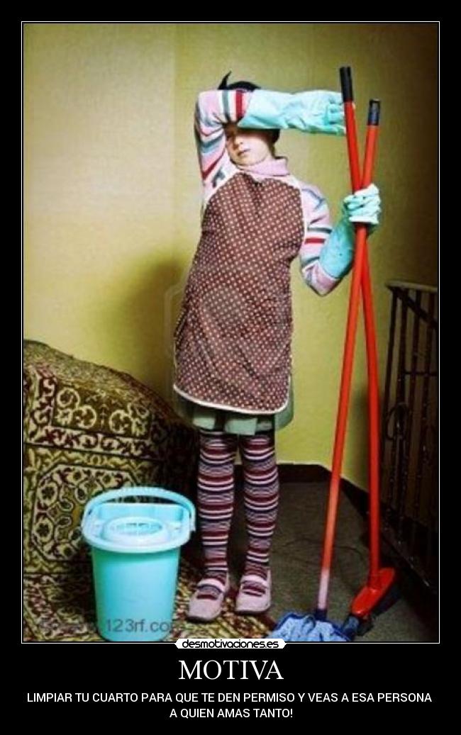 MOTIVA - LIMPIAR TU CUARTO PARA QUE TE DEN PERMISO Y VEAS A ESA PERSONA
A QUIEN AMAS TANTO!