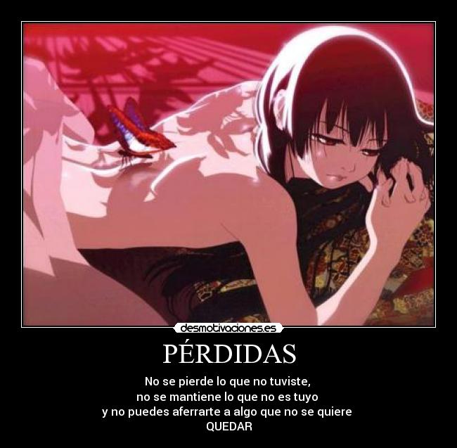 PÉRDIDAS - No se pierde lo que no tuviste,
no se mantiene lo que no es tuyo
y no puedes aferrarte a algo que no se quiere
QUEDAR