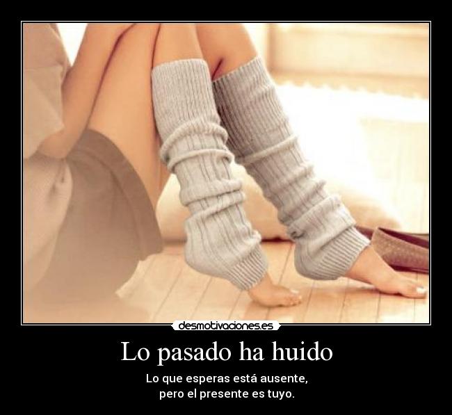 Lo pasado ha huido - Lo que esperas está ausente,
pero el presente es tuyo.