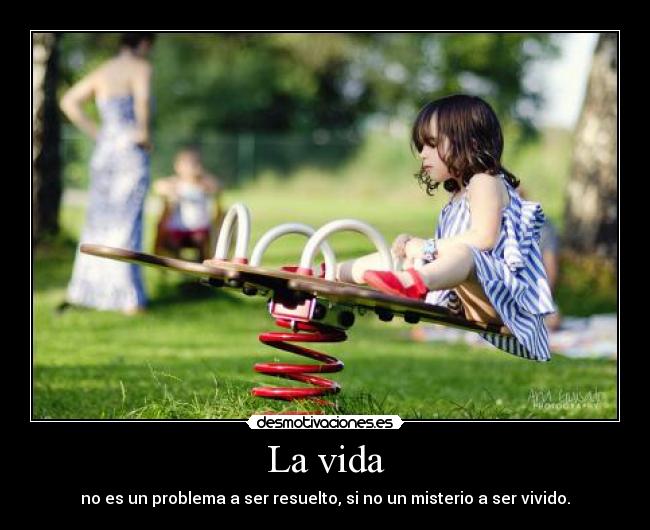 La vida - no es un problema a ser resuelto, si no un misterio a ser vivido.