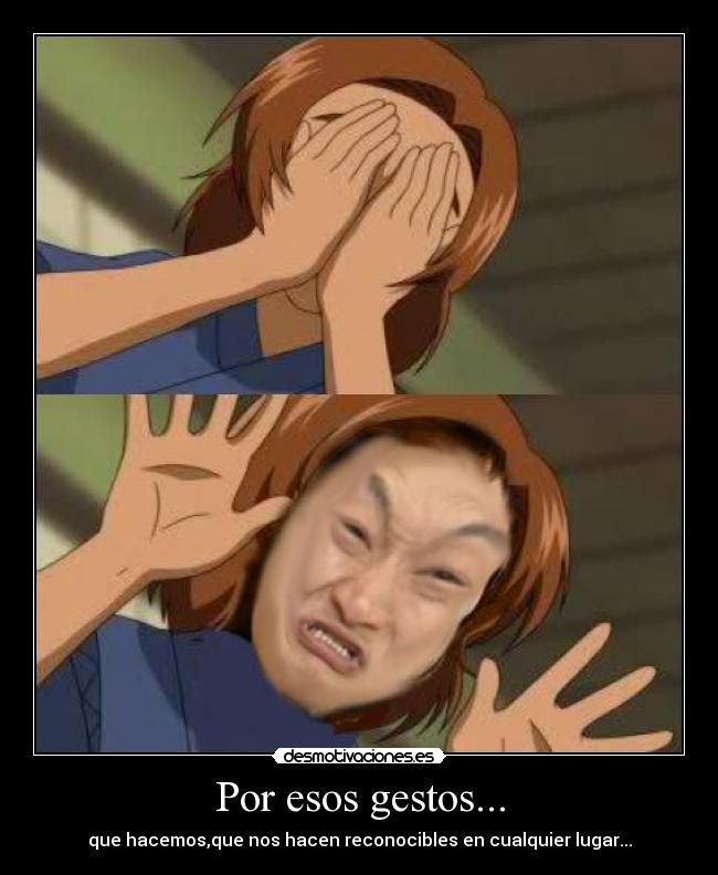 Por esos gestos... - que hacemos,que nos hacen reconocibles en cualquier lugar...