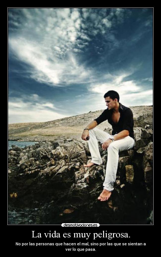 La vida es muy peligrosa. -