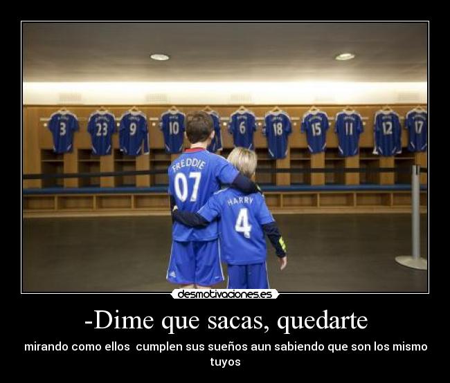 -Dime que sacas, quedarte -