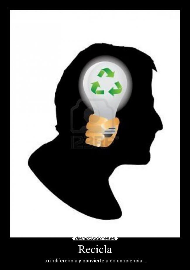 Recicla - tu indiferencia y conviertela en conciencia...