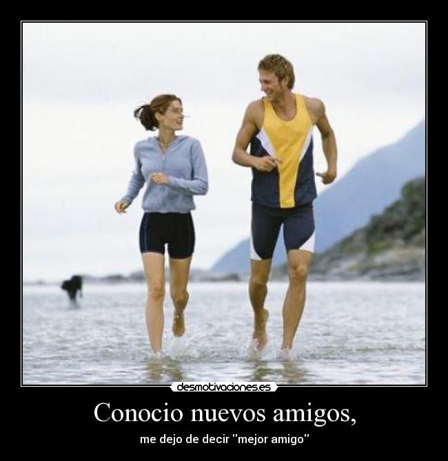 Conocio nuevos amigos, - me dejo de decir mejor amigo