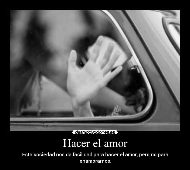 Hacer el amor - Esta sociedad nos da facilidad para hacer el amor, pero no para enamorarnos.