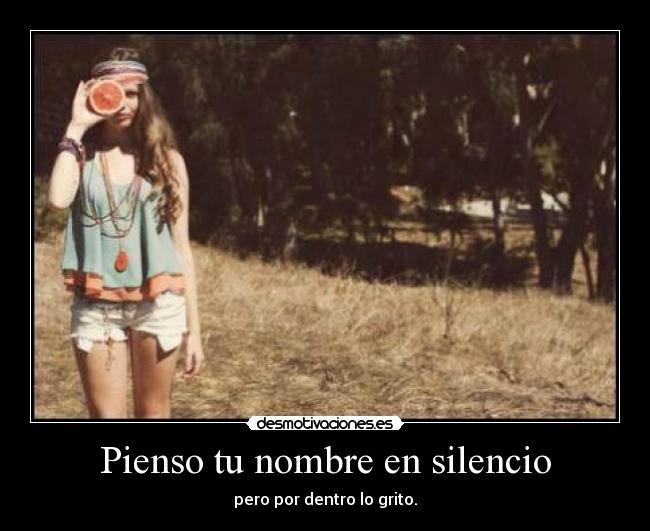 Pienso tu nombre en silencio - pero por dentro lo grito.