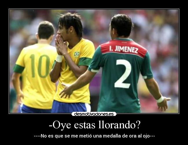 -Oye estas llorando? - ----No es que se me metió una medalla de ora al ojo---