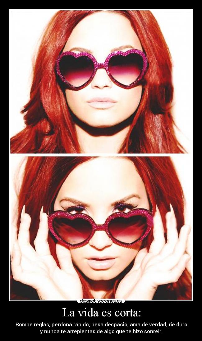 La vida es corta: - Rompe reglas, perdona rápido, besa despacio, ama de verdad, rie duro
y nunca te arrepientas de algo que te hizo sonreir.