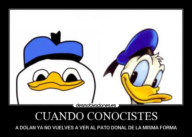 CUANDO CONOCISTES - A DOLAN YA NO VUELVES A VER AL PATO DONAL DE LA MISMA FORMA