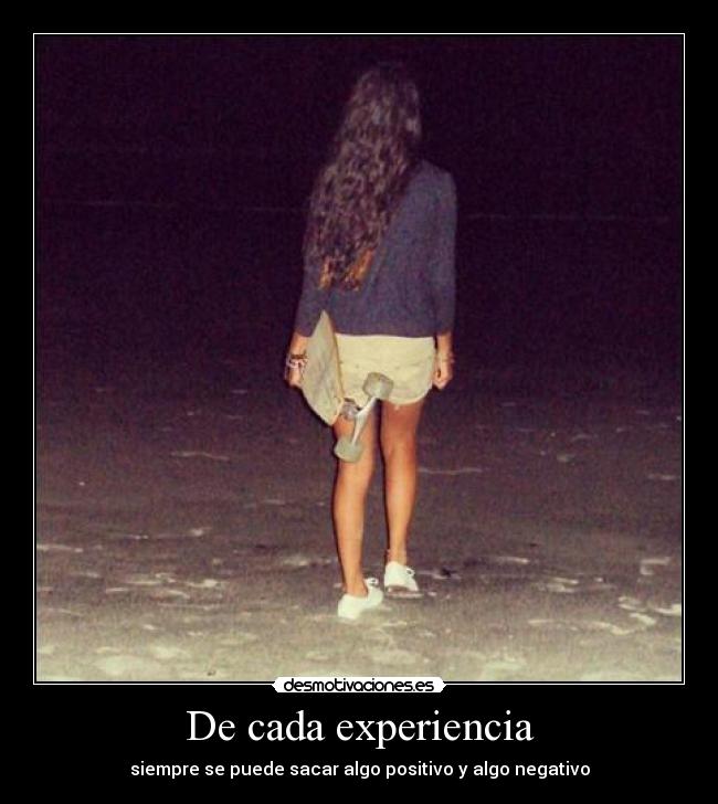De cada experiencia - siempre se puede sacar algo positivo y algo negativo