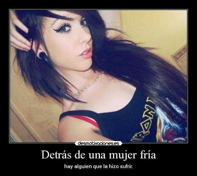 Detrás de una mujer fría - hay alguien que la hizo sufrir.