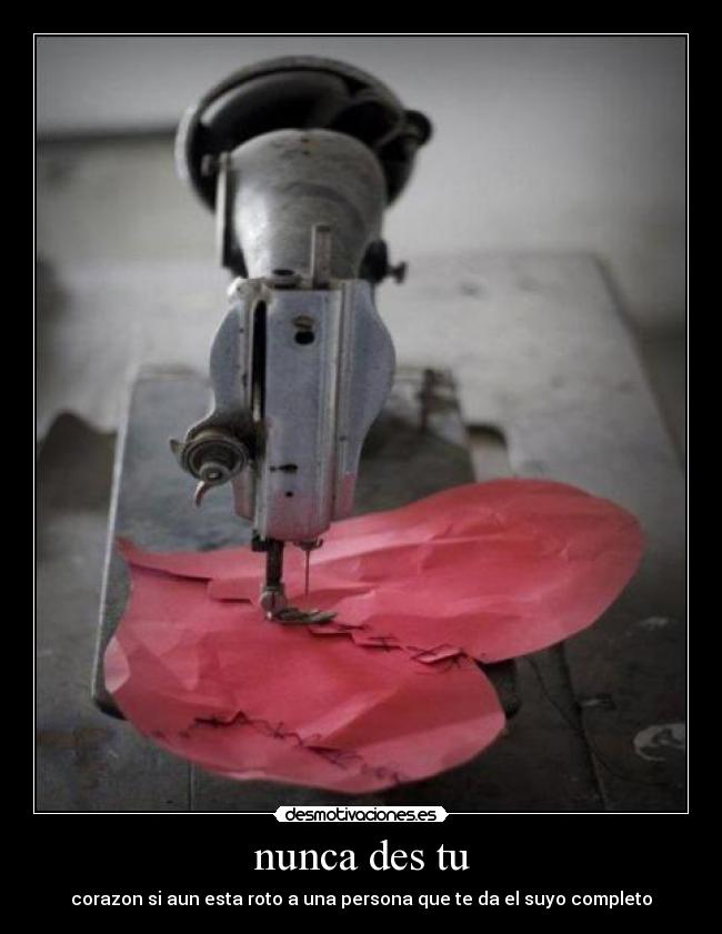 nunca des tu - corazon si aun esta roto a una persona que te da el suyo completo