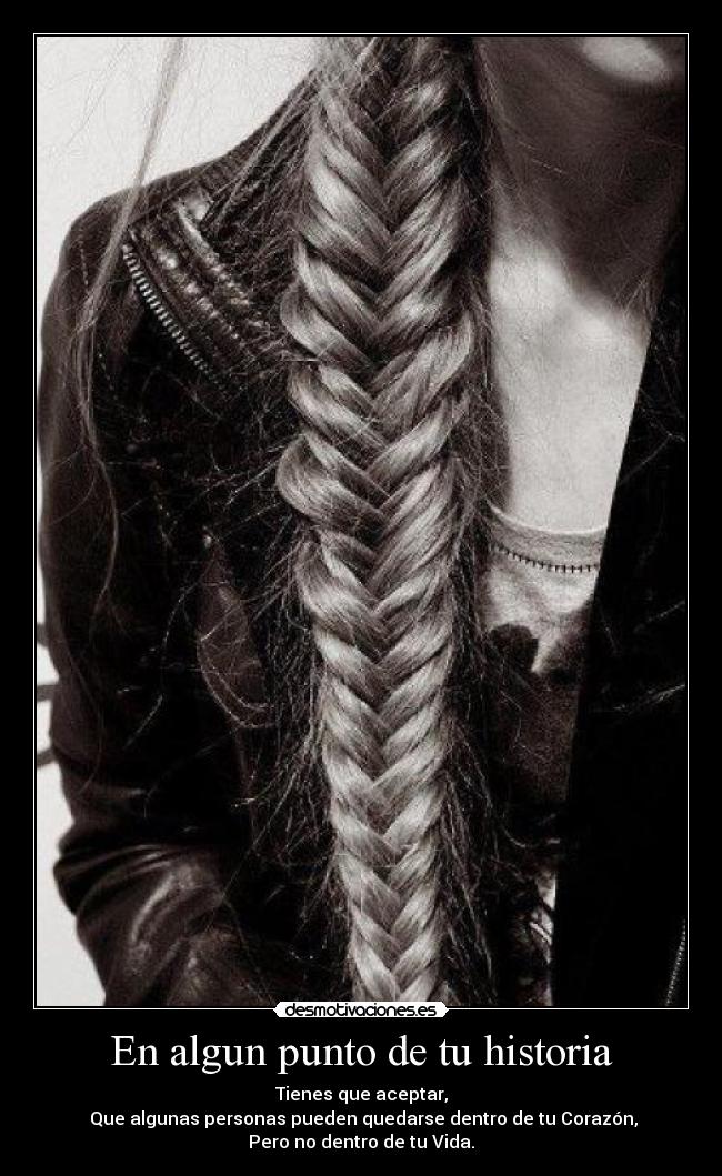 En algun punto de tu historia - Tienes que aceptar,
 Que algunas personas pueden quedarse dentro de tu Corazón,
Pero no dentro de tu Vida.